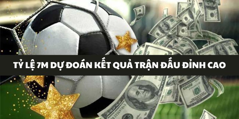 Tỷ lệ 7m dự đoán kết quả trận đấu đỉnh cao 