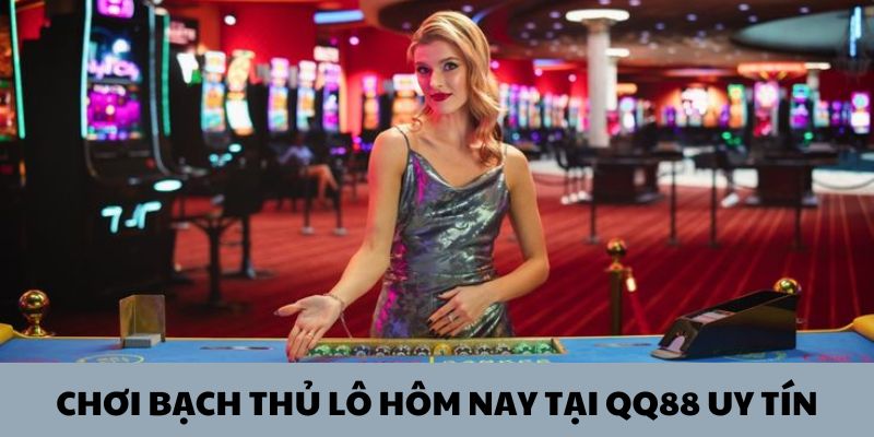 Lựa chọn chơi bạch thủ lô hôm nay tại QQ88 uy tín